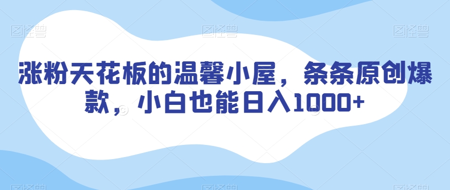涨粉天花板的温馨小屋，条条原创爆款，小白也能日入1000+【揭秘】-汇课新知资源网