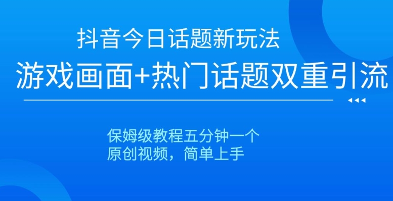 抖音今日话题新玩法,游戏画面+热门话题双重引流,保姆级教程五分钟一个【揭秘】-汇课新知资源网