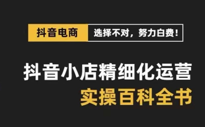 抖音小店精细化运营百科全书，保姆级运营实战讲解（28节课）-汇课新知资源网