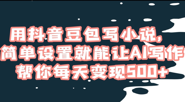 用抖音豆包写小说,简单设置就能让AI写作帮你每天变现500+【揭秘】-汇课新知资源网