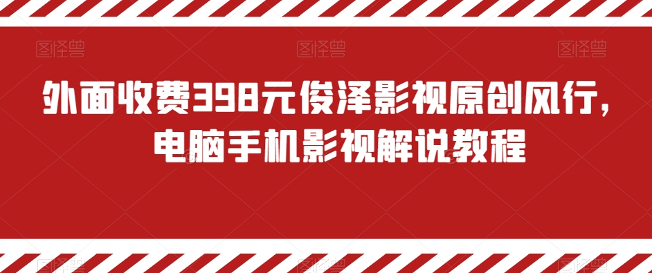 外面收费398元俊泽影视原创风行，电脑手机影视解说教程-汇课新知资源网
