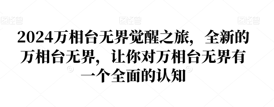 2024万相台无界觉醒之旅,全新的万相台无界,让你对万相台无界有一个全面的认知-汇课新知资源网