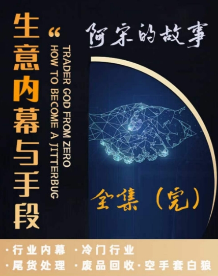阿宋的故事·生意内幕与手段,行业内幕 冷门行业 尾货处理 废品回收 空手套白狼-汇课新知资源网