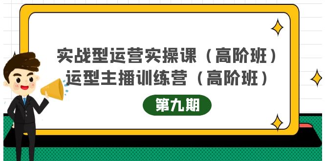 (4025期)实战型运营实操课第9期+运营型主播训练营第9期,高阶班(51节课)-汇课新知资源网