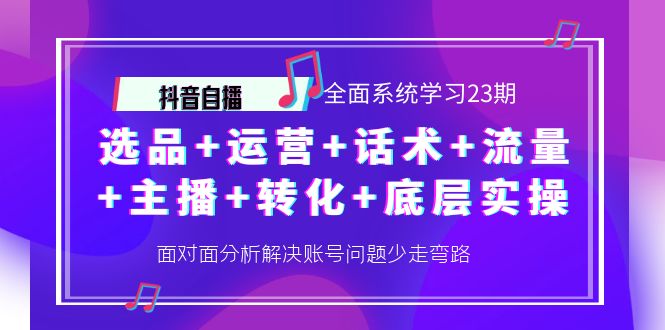 (4048期)抖音自播 全面系统学习23期:选品+运营+话术+流量+主播+转化+底层实操-汇课新知资源网