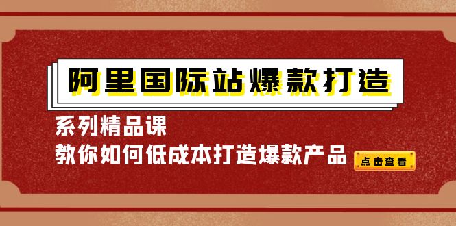 （4054期）阿里国际站爆款打造系列精品课，教你如何低成本打造爆款产品-汇课新知资源网