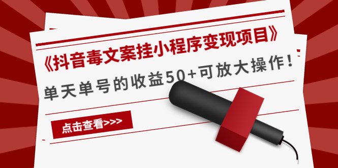 (4060期)《抖音毒文案挂小程序变现项目》单天单号的收益50+可放大操作!-汇课新知资源网