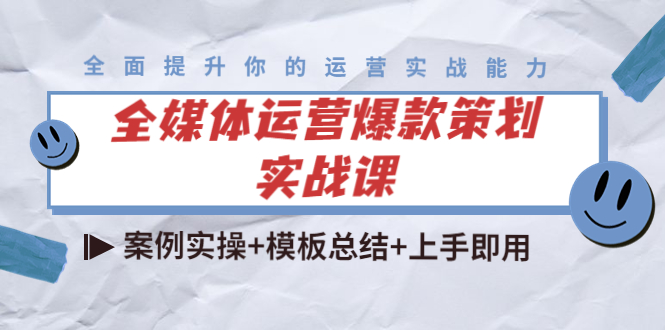 (4070期)全媒体运营爆款策划实战课:案例实操+模板总结+上手即用(111节课时)-汇课新知资源网