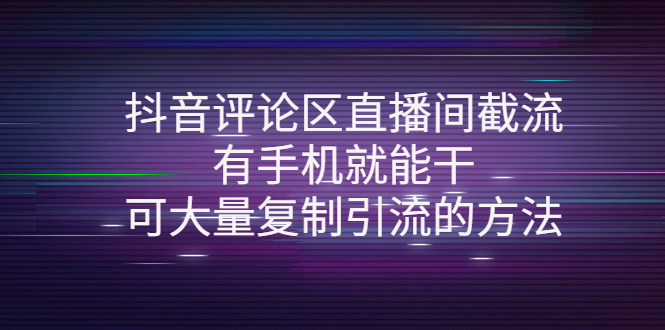 (4074期)抖音评论区直播间截流,有手机就能干,可大量复制引流的方法-汇课新知资源网