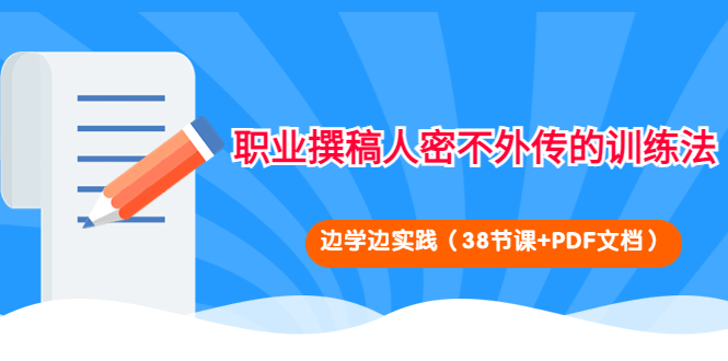 (4079期)职业撰稿人密不外传的训练法:边学边实践(38节课+PDF文档)-汇课新知资源网