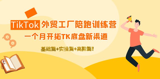 (4102期)TikTok外贸工厂陪跑训练营:一个月开拓TK底盘新渠道 基础+实操+高阶篇!-汇课新知资源网
