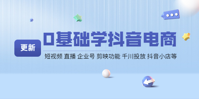 (4112期)0基础学抖音电商【更新】短视频 直播 企业号 剪映功能 千川投放 抖音小店等-汇课新知资源网