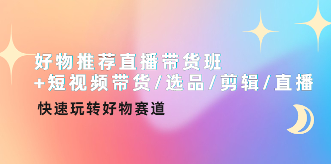 （4133期）好物推荐直播带货班+短视频带货/选品/剪辑/直播，快速玩转好物赛道-汇课新知资源网