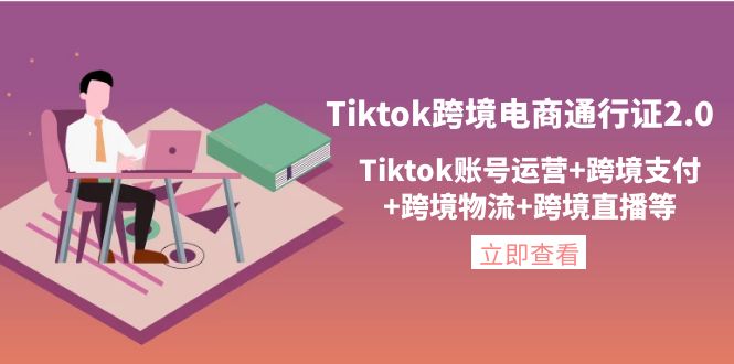 （4157期）Tiktok跨境电商通行证2.0，Tiktok账号运营+跨境支付+跨境物流+跨境直播等-汇课新知资源网