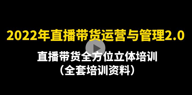 （4158期）2022年10月最新-直播带货运营与管理2.0，直播带货全方位立体培训（全资料）-汇课新知资源网