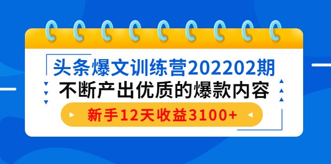 （4167期）头条爆文训练营202202期，不断产出优质的爆款内容，新手12天收益3100+-汇课新知资源网