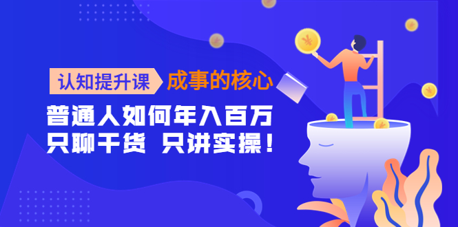 (4171期)认知提升课-成事的核心:普通人如何年入百万,只聊干货 只讲实操!-汇课新知资源网
