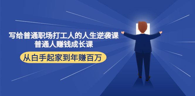 (4189期)写给普通职场打工人的人生逆袭课:普通人赚钱成长课 从白手起家到年赚百万-汇课新知资源网
