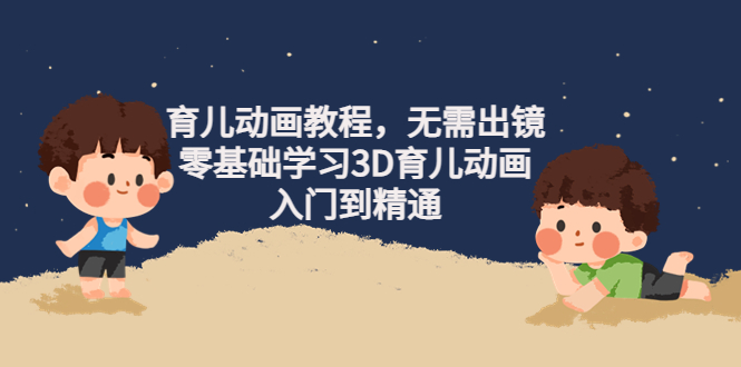 (4197期)阿姐育儿动画教程,无需出镜,零基础学习3D育儿动画,入门到精通-汇课新知资源网
