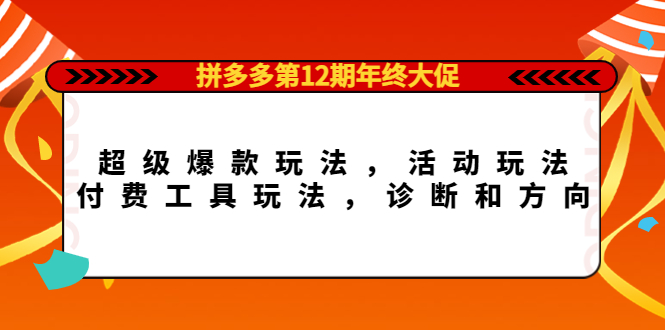 (4224期)拼多多第12期年终大促:超级爆款玩法,活动玩法,付费工具玩法,诊断和方向-汇课新知资源网