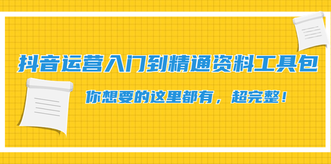 (4379期)抖音运营入门到精通资料工具包:你想要的这里都有,超完整!-汇课新知资源网