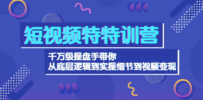 (4231期)短视频特特训营:千万级操盘手带你从底层逻辑到实操细节到变现-价值2580-汇课新知资源网