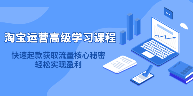 (4385期)淘宝运营高级学习课程:快速获取流量核心秘密,轻松实现盈利!-汇课新知资源网
