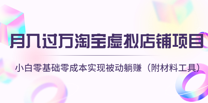 (4398期)月入过万淘宝虚拟店铺项目,小白零基础零成本实现被动躺赚(附材料工具)-汇课新知资源网