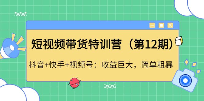(4406期)短视频带货特训营(第12期)抖音+快手+视频号:收益巨大,简单粗暴!-汇课新知资源网