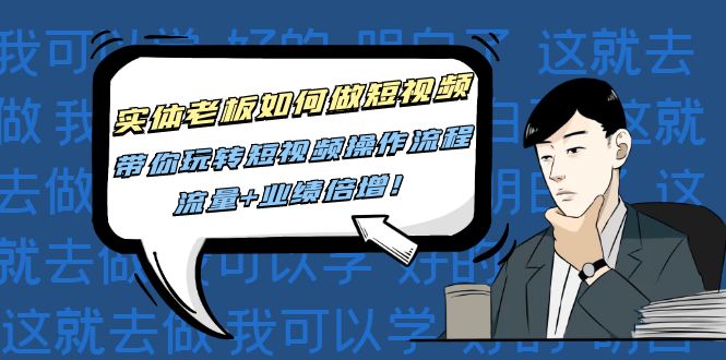 (4420期)实体老板如何做短视频:带你玩转短视频全套操作流程,流量+业绩倍增!-汇课新知资源网