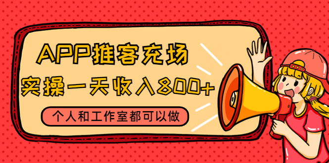 (4443期)APP推客充场,实操一天收入800+个人和工作室都可以做(视频教程+渠道)-汇课新知资源网