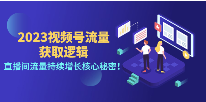 (4445期)2023视频号流量获取逻辑:直播间流量持续增长核心秘密!-汇课新知资源网