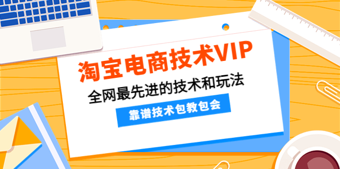（4274期）淘宝电商技术VIP，全网最先进的技术和玩法，靠谱技术包教包会（更新106）-汇课新知资源网