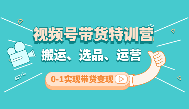 （4471期）视频号带货特训营(第3期)：搬运、选品、运营、0-1实现带货变现-汇课新知资源网
