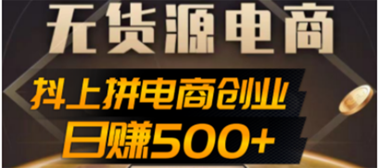 （4475期）抖上拼无货源电商创业项目、外面收费12800，日赚500+的案例解析参考-汇课新知资源网
