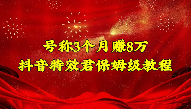 （4473期）号称3个月赚8万的抖音特效君保姆级教程，新手一个月搞5000+（教程+软件）-汇课新知资源网