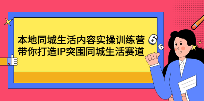 （4477期）本地同城生活内容实操训练营：带你打造IP突围同城生活赛道-汇课新知资源网