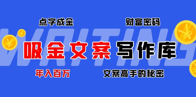 (4497期)吸金文案写作库:揭秘点字成金的财富密码,年入百万文案高手的秘密-汇课新知资源网