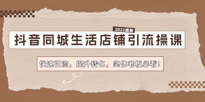 (4501期)抖音同城生活店铺引流操课:快速引流,提升转化,实体老板必看!-汇课新知资源网