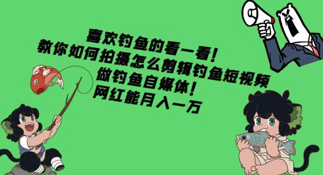 (4293期)教你如何拍摄怎么剪辑钓鱼短视频,做钓鱼自媒体!网红能月入一万-汇课新知资源网