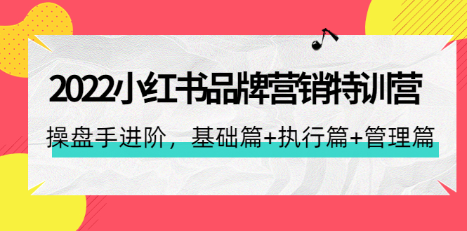 （4297期）2022小红书品牌营销特训营：操盘手进阶，基础篇+执行篇+管理篇（42节）-汇课新知资源网