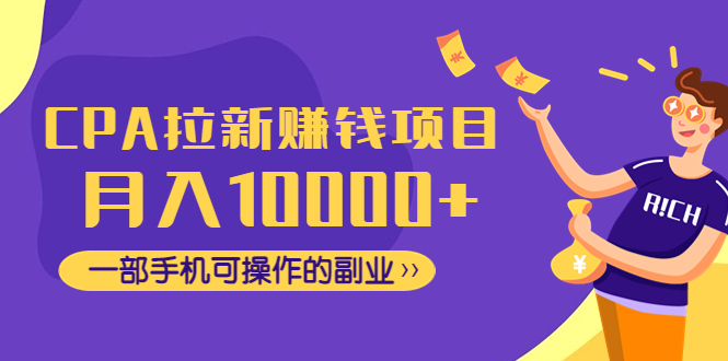 （4514期）CPA拉新赚钱项目，月入10000+一部手机可操作的副业！-汇课新知资源网