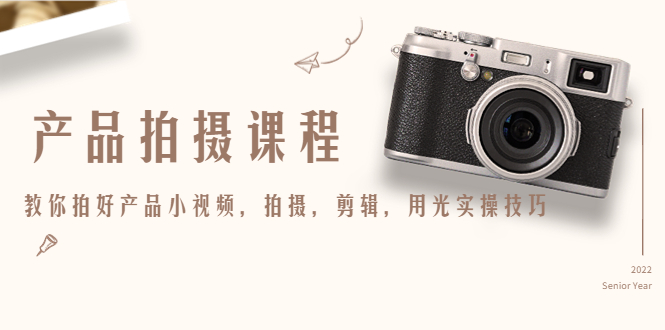 (4534期)产品拍摄课程,教你拍好产品小视频,拍摄,剪辑,用光实操技巧-汇课新知资源网