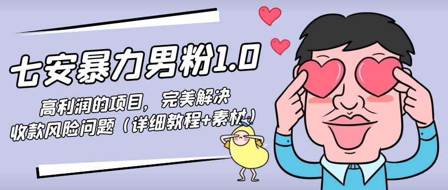(4550期)七安暴力男粉1.0:高利润的项目,完美解决收款风险问题(详细教程+素材)-汇课新知资源网