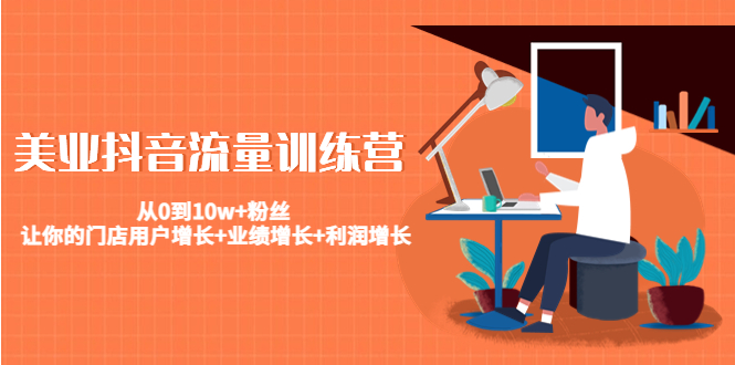 (4563期)美业抖音流量训练营:从0到10w+粉丝 让你的门店用户增长+业绩增长+利润增长-汇课新知资源网