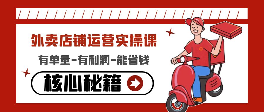 (4578期)外卖店铺运营实操课:有单量-有利润-能省钱,核心秘籍无保留分享-汇课新知资源网