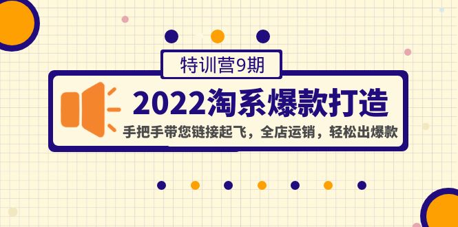 (4334期)2022淘系爆款打造特训营9期:手把手带您链接起飞,全店运销,轻松出爆款-汇课新知资源网