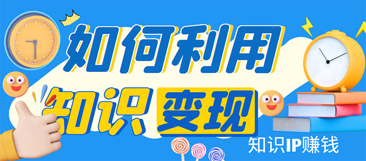 (4608期)知识IP变现训练营:手把手带你如何做知识IP赚钱,助你逆袭人生!-汇课新知资源网