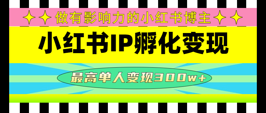 （4612期）某收费培训-小红书IP孵化变现：做有影响力的小红书博主，最高单人变现300w+-汇课新知资源网