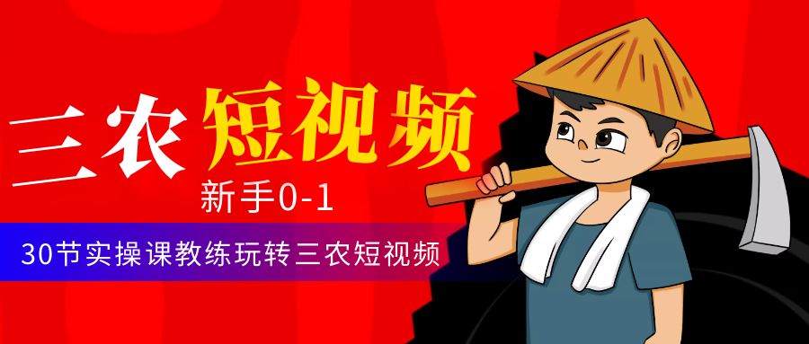 （4618期）三农短视频从0~1运营课：30节实操课教练玩转三农短视频-汇课新知资源网